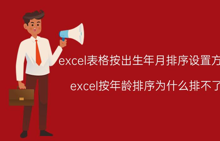 excel表格按出生年月排序设置方法 excel按年龄排序为什么排不了？